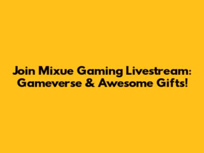 Join Mixue Gaming Livestream: Gameverse & Awesome Gifts!
