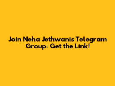 Join Neha Jethwani's Telegram Group: Get the Link!