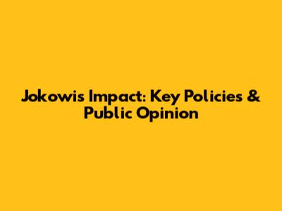 Jokowi's Impact: Key Policies & Public Opinion