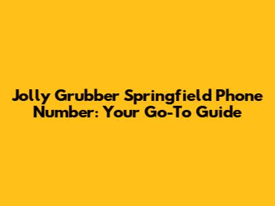Jolly Grubber Springfield Phone Number: Your Go-To Guide