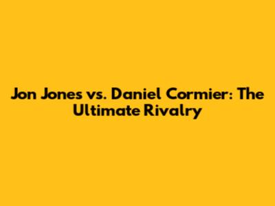 Jon Jones vs. Daniel Cormier: The Ultimate Rivalry