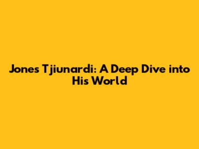 Jones Tjiunardi: A Deep Dive into His World