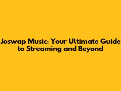 Joswap Music: Your Ultimate Guide to Streaming and Beyond