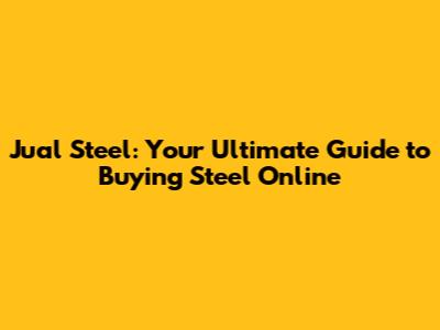 Jual Steel: Your Ultimate Guide to Buying Steel Online