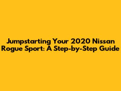 Jumpstarting Your 2020 Nissan Rogue Sport: A Step-by-Step Guide