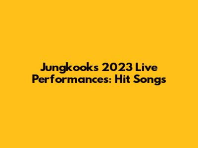 Jungkook's 2023 Live Performances: Hit Songs