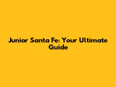 Junior Santa Fe: Your Ultimate Guide