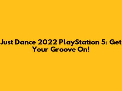 Just Dance 2022 PlayStation 5: Get Your Groove On!
