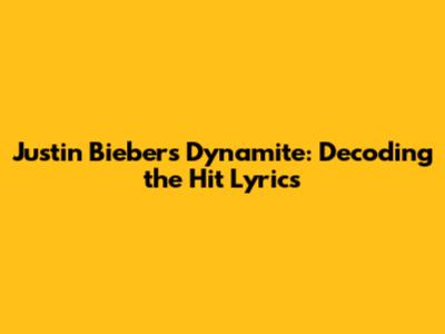 Justin Bieber's "Dynamite": Decoding the Hit Lyrics
