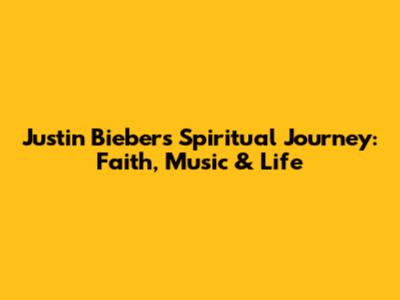 Justin Bieber's Spiritual Journey: Faith, Music & Life