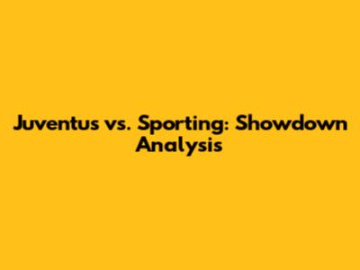 Juventus vs. Sporting: Showdown Analysis