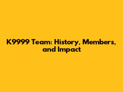 K9999 Team: History, Members, and Impact