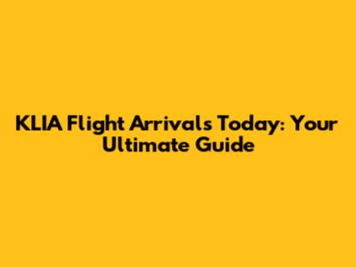 KLIA Flight Arrivals Today: Your Ultimate Guide