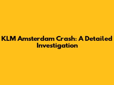 KLM Amsterdam Crash: A Detailed Investigation