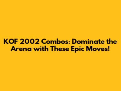 KOF 2002 Combos: Dominate the Arena with These Epic Moves!
