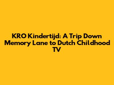 KRO Kindertijd: A Trip Down Memory Lane to Dutch Childhood TV