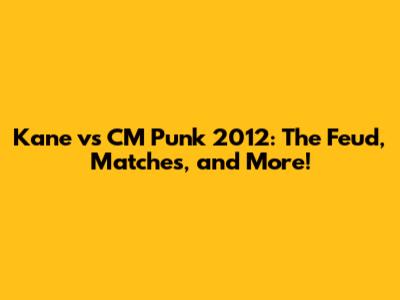 Kane vs CM Punk 2012: The Feud, Matches, and More!