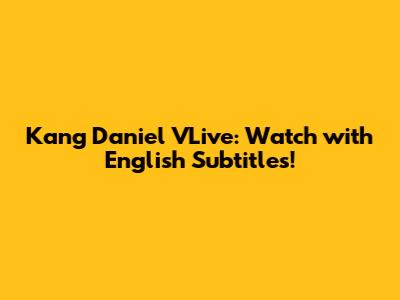 Kang Daniel VLive: Watch with English Subtitles!