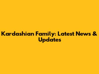 Kardashian Family: Latest News & Updates