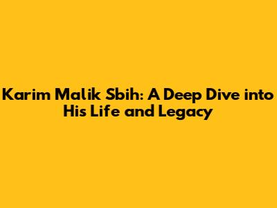 Karim Malik Sbih: A Deep Dive into His Life and Legacy