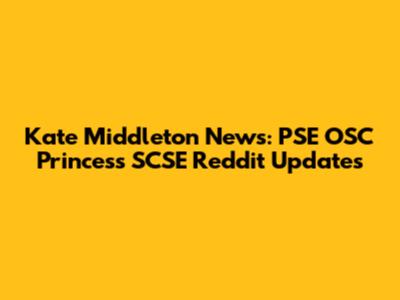 Kate Middleton News: PSE OSC Princess SCSE Reddit Updates