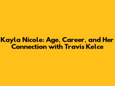 Kayla Nicole: Age, Career, and Her Connection with Travis Kelce