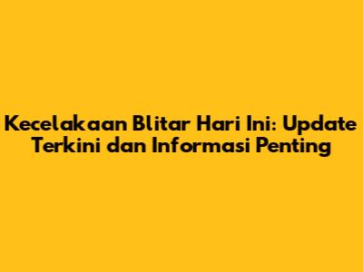 Kecelakaan Blitar Hari Ini: Update Terkini dan Informasi Penting