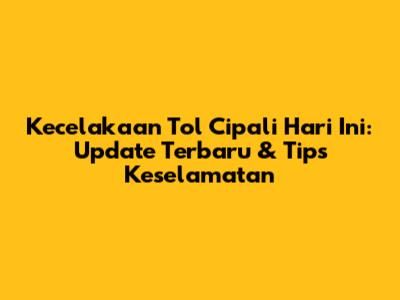 Kecelakaan Tol Cipali Hari Ini: Update Terbaru & Tips Keselamatan