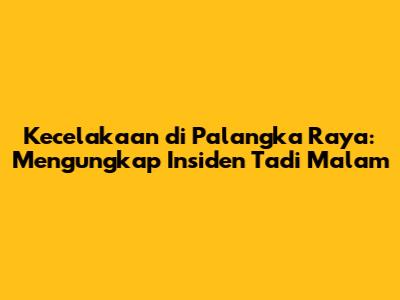 Kecelakaan di Palangka Raya: Mengungkap Insiden Tadi Malam