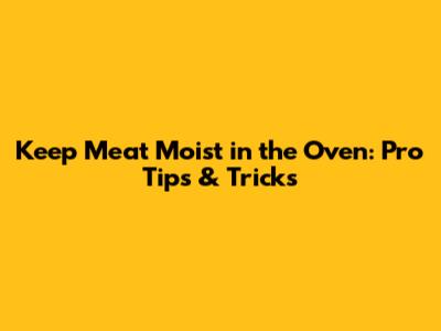 Keep Meat Moist in the Oven: Pro Tips & Tricks