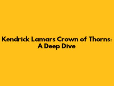 Kendrick Lamar's Crown of Thorns: A Deep Dive