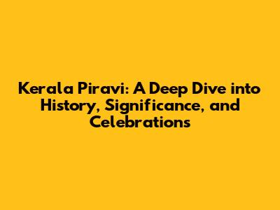 Kerala Piravi: A Deep Dive into History, Significance, and Celebrations