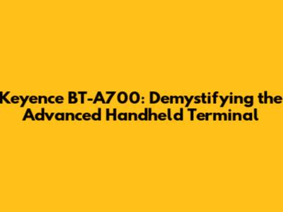 Keyence BT-A700: Demystifying the Advanced Handheld Terminal