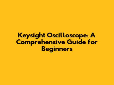 Keysight Oscilloscope: A Comprehensive Guide for Beginners