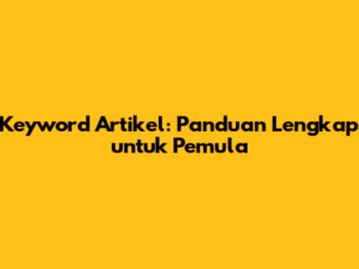 Keyword Artikel: Panduan Lengkap untuk Pemula