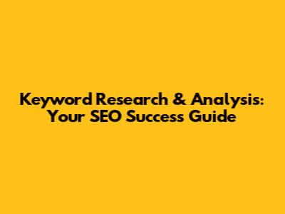 Keyword Research & Analysis: Your SEO Success Guide