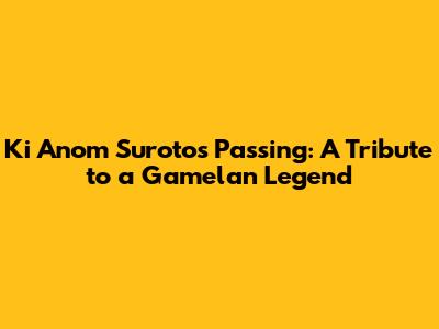 Ki Anom Suroto's Passing: A Tribute to a Gamelan Legend