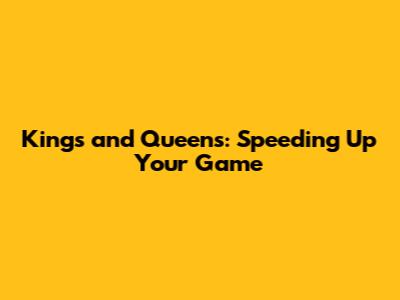 Kings and Queens: Speeding Up Your Game