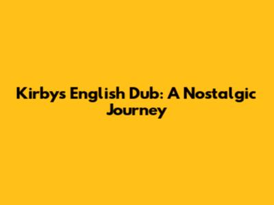 Kirby's English Dub: A Nostalgic Journey