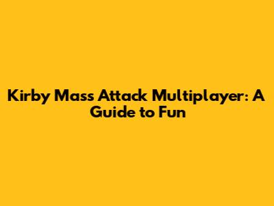 Kirby Mass Attack Multiplayer: A Guide to Fun