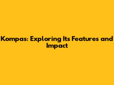 Kompas: Exploring Its Features and Impact