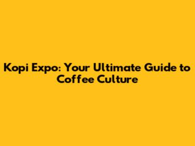 Kopi Expo: Your Ultimate Guide to Coffee Culture