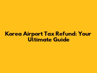 Korea Airport Tax Refund: Your Ultimate Guide