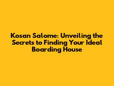 Kosan Salome: Unveiling the Secrets to Finding Your Ideal Boarding House