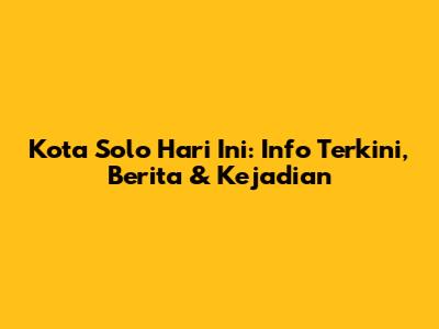 Kota Solo Hari Ini: Info Terkini, Berita & Kejadian