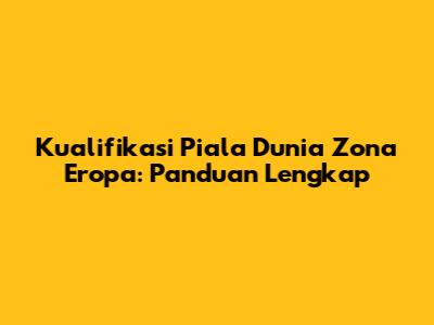 Kualifikasi Piala Dunia Zona Eropa: Panduan Lengkap