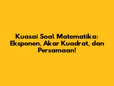 Kuasai Soal Matematika: Eksponen, Akar Kuadrat, dan Persamaan!
