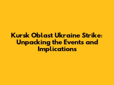 Kursk Oblast Ukraine Strike: Unpacking the Events and Implications
