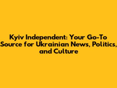 Kyiv Independent: Your Go-To Source for Ukrainian News, Politics, and Culture