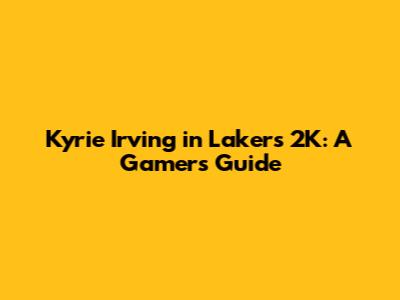 Kyrie Irving in Lakers 2K: A Gamer's Guide